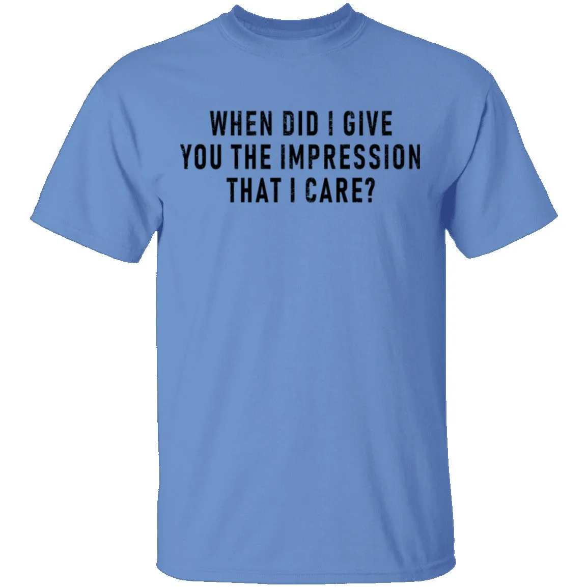 When Did I Give You The Impression That I Care T-Shirt