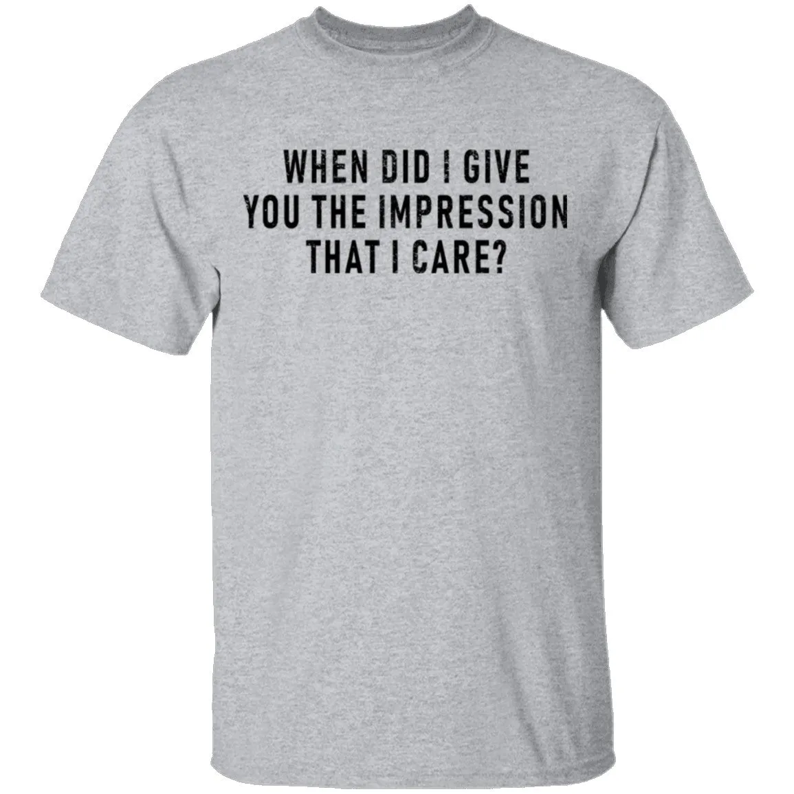When Did I Give You The Impression That I Care T-Shirt